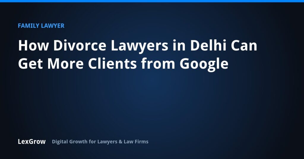 How Divorce Lawyers in Delhi Can Get More Clients from Google — LexGrow