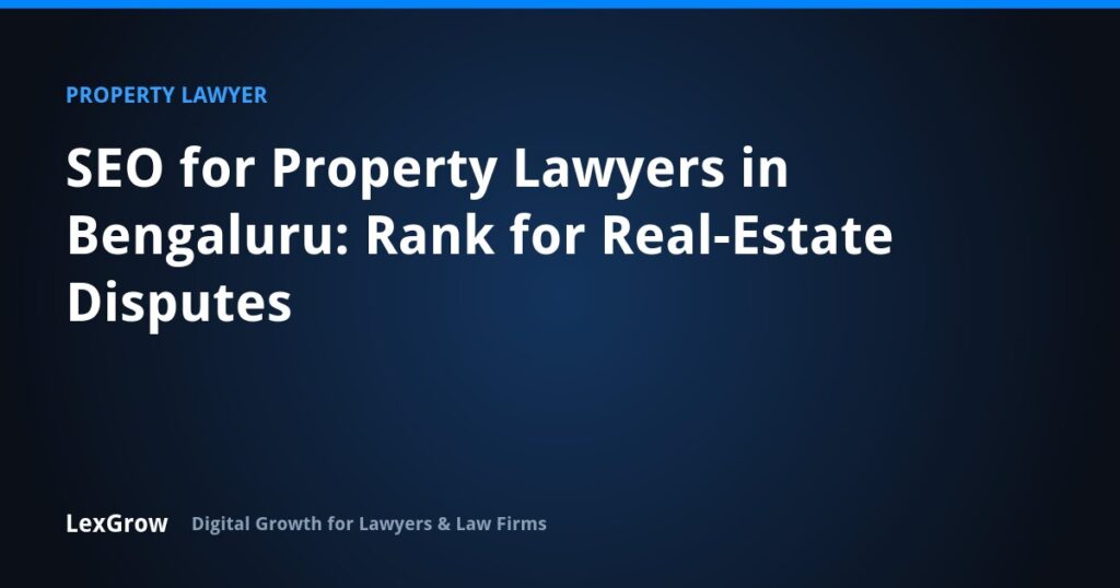 SEO for Property Lawyers in Bengaluru: Rank for Real-Estate Disputes — LexGrow