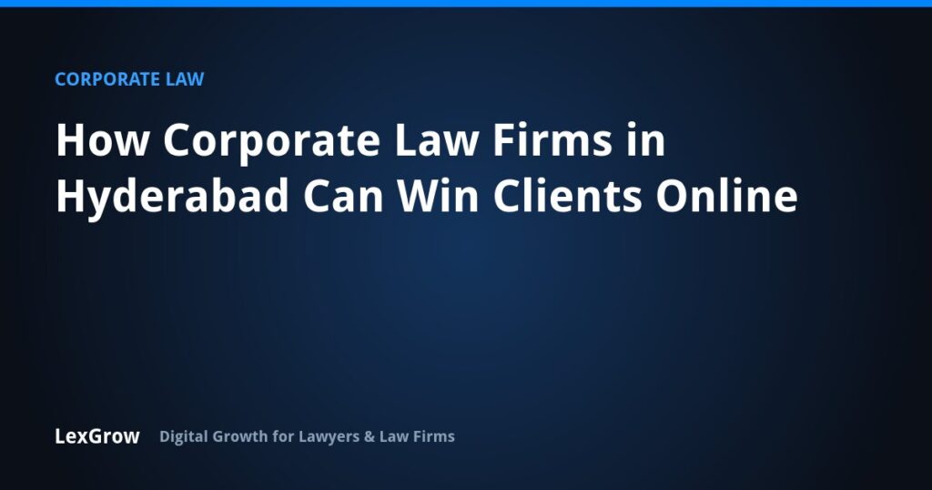 How Corporate Law Firms in Hyderabad Can Win Clients Online — LexGrow