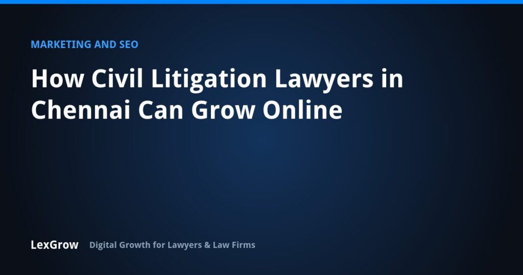How Civil Litigation Lawyers in Chennai Can Grow Online — LexGrow