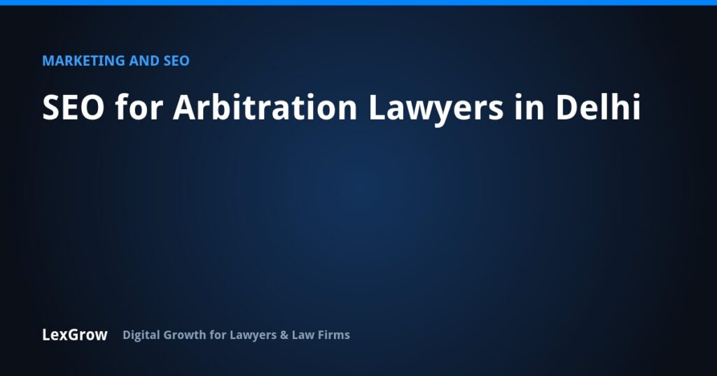 SEO for Arbitration Lawyers in Delhi — LexGrow
