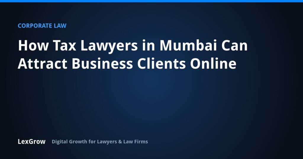 How Tax Lawyers in Mumbai Can Attract Business Clients Online — LexGrow