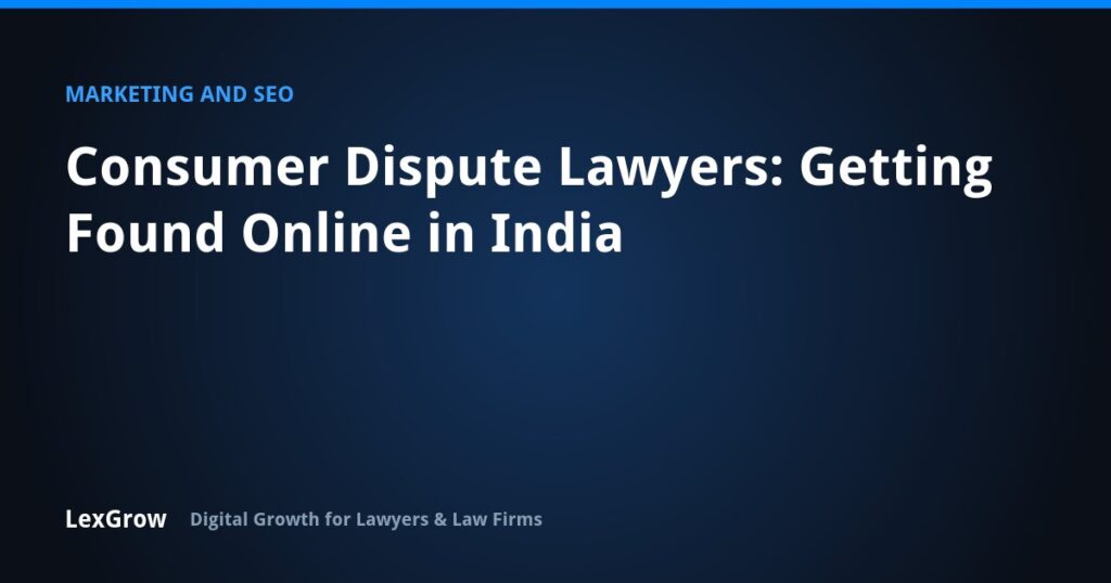 Consumer Dispute Lawyers: Getting Found Online in India — LexGrow