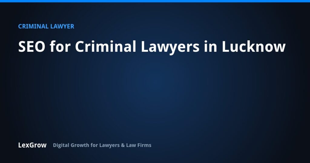 SEO for Criminal Lawyers in Lucknow — LexGrow