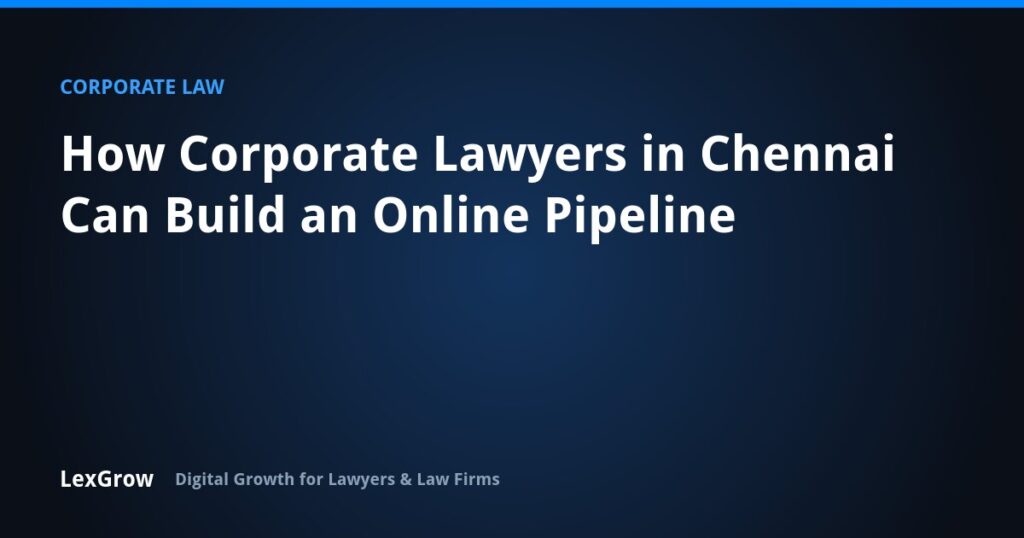 How Corporate Lawyers in Chennai Can Build an Online Pipeline — LexGrow