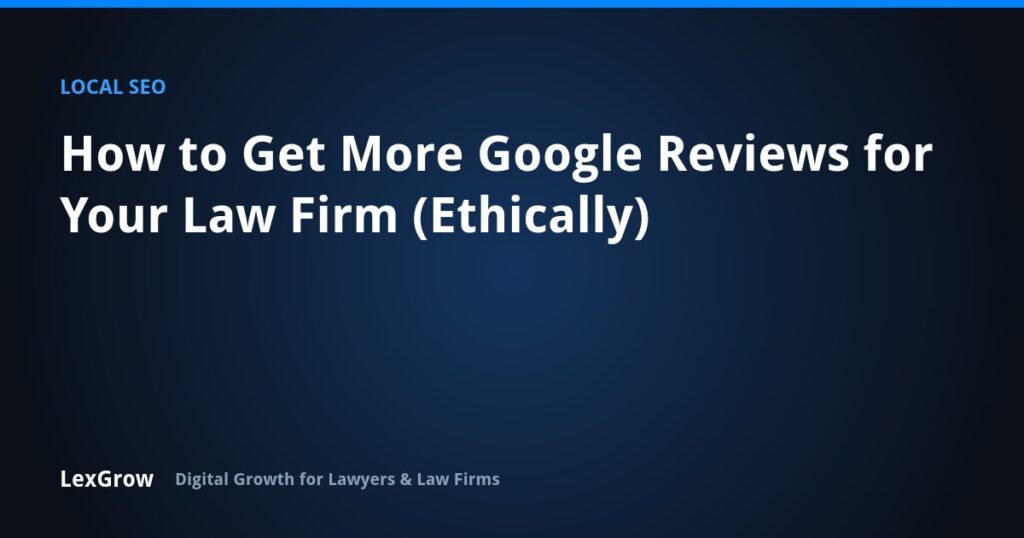 How to Get More Google Reviews for Your Law Firm (Ethically) — LexGrow
