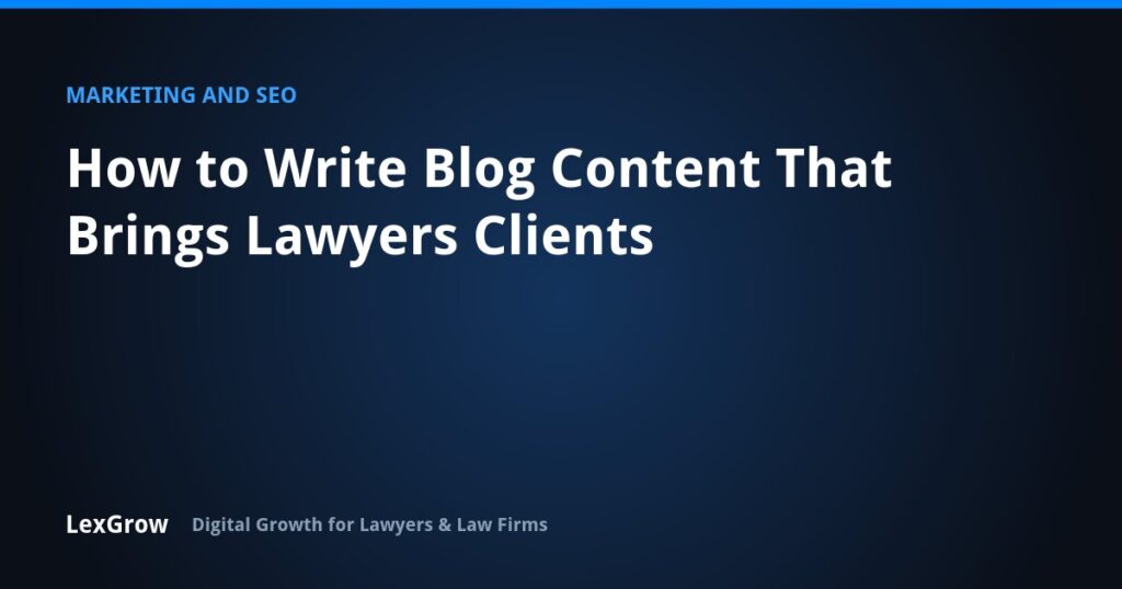How to Write Blog Content That Brings Lawyers Clients — LexGrow