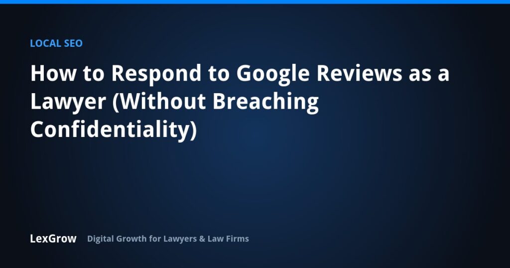 How to Respond to Google Reviews as a Lawyer (Without Breaching Confidentiality) — LexGrow