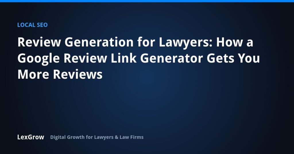 Review Generation for Lawyers: How a Google Review Link Generator Gets You More Reviews — LexGrow