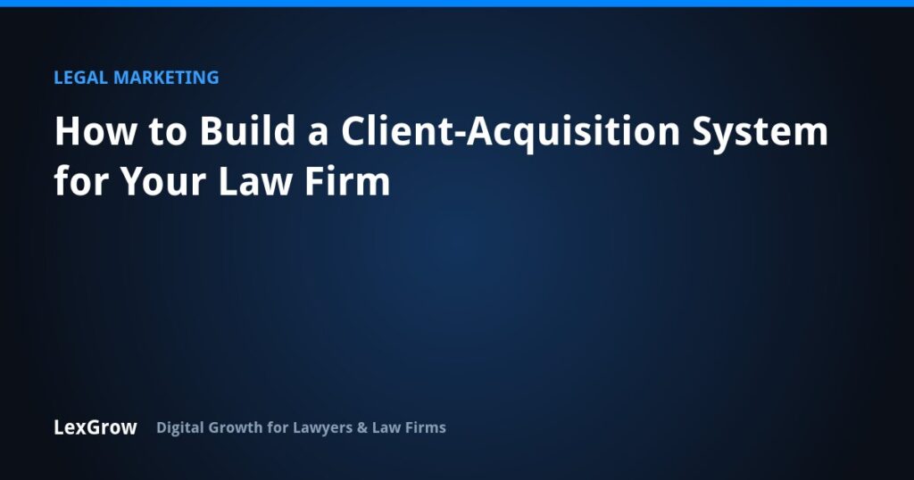 How to Build a Client-Acquisition System for Your Law Firm — LexGrow