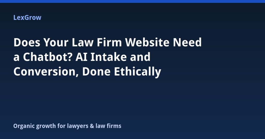Does Your Law Firm Website Need a Chatbot? AI Intake and Conversion, Done Ethically